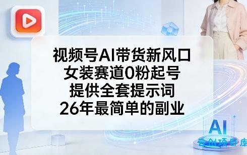 视频号AI带货新风口,女装赛道0粉起号,提供全套提示词,26年最简单的副业