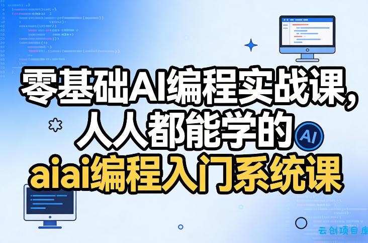 零基础AI编程实战课，人人都能学的ai编程入门系统课-云创项目库