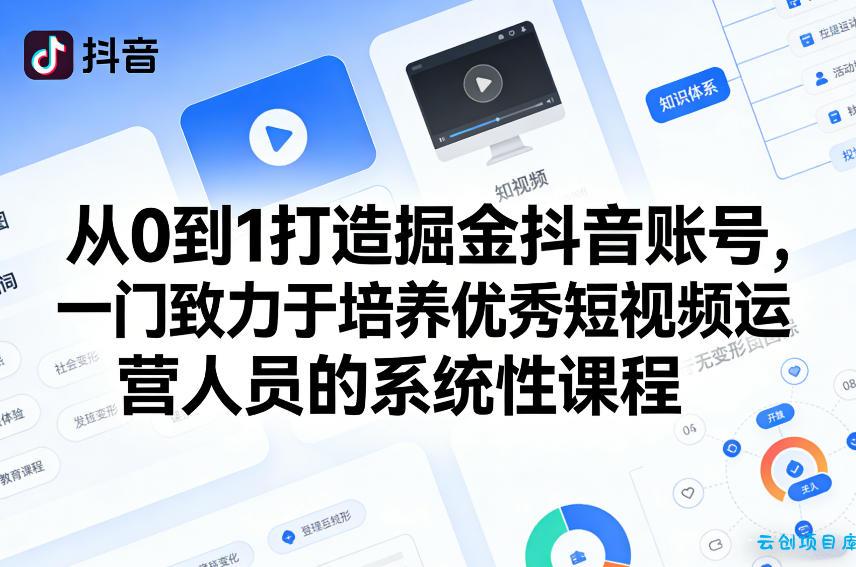 从0到1打造掘金抖音账号，一门致力于培养优秀短视频运营人员的系统性课程-云创项目库