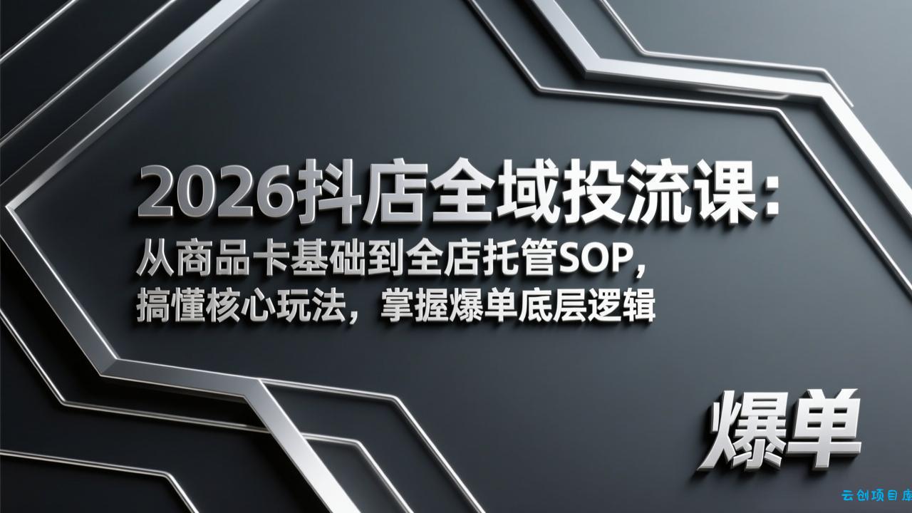 2026抖店全域投流课：从商品卡基础到全店托管SOP，搞懂核心玩法，掌握爆单底层逻辑-云创项目库