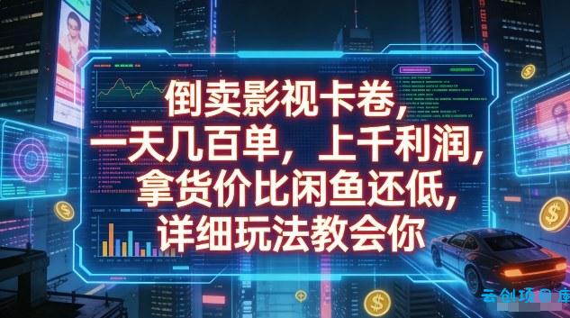 倒卖影视卡卷，一天几百单，上千利润，拿货价比闲鱼还低，详细玩法教会你【揭秘】-云创项目库
