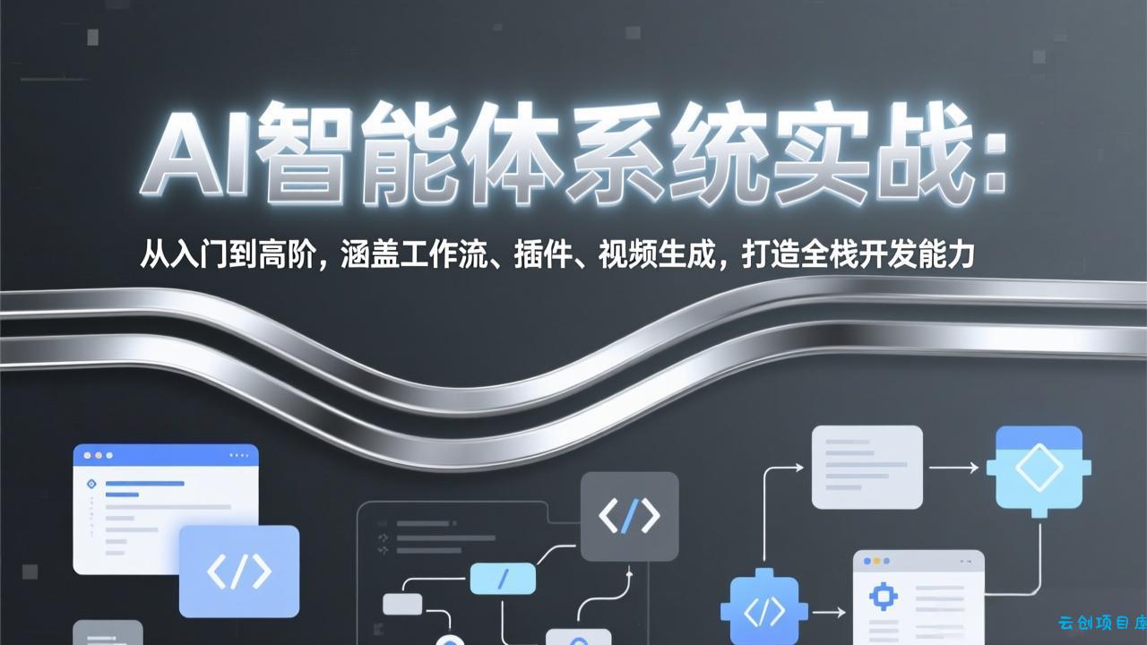 AI智能体系统实战：从入门到高阶，涵盖工作流、插件、视频生成，打造全栈开发能力-云创项目库