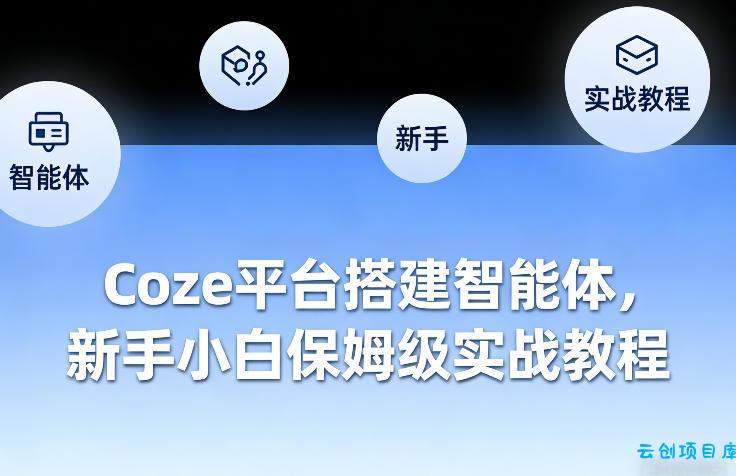 Coze平台搭建智能体，新手小白保姆级实战教程-云创项目库