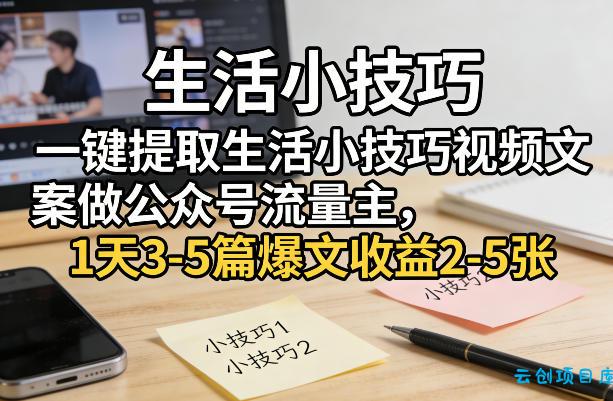 一键提取生活小技巧视频文案做公众号流量主，1天3-5篇爆文收益2-5张-云创项目库