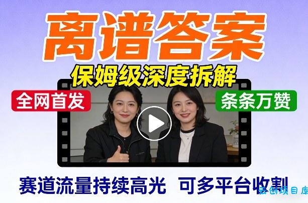 全网首发短视频【离谱答案】保姆级深度拆解，制作简单条条万赞，赛道流量持续高光，可多平台收割-云创项目库