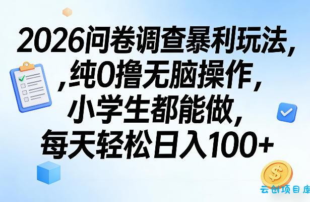 2026问卷调查暴利玩法，纯0撸无脑操作，小学生都能做，每天轻松日入100+【揭秘】-云创项目库