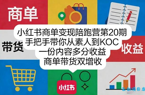 小红书商单变现陪跑营第20期，手把手带你从素人到KOC，一份内容多分收益，商单带货双增收-云创项目库