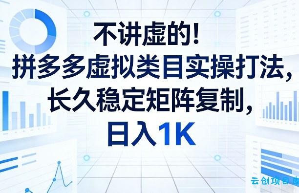 不讲虚的！拼多多虚拟类目实操打法，长久稳定矩阵复制，日入1K【揭秘】-云创项目库
