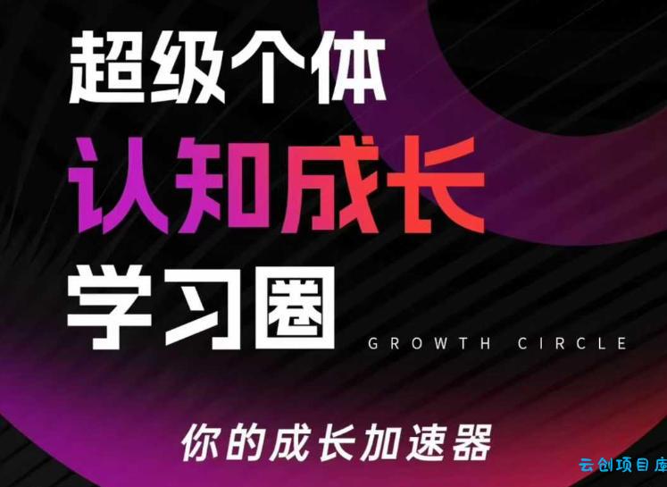 超级个体认知成长学习圈，你的成长加速器，用认知破局，用行动变现(更新)-云创项目库