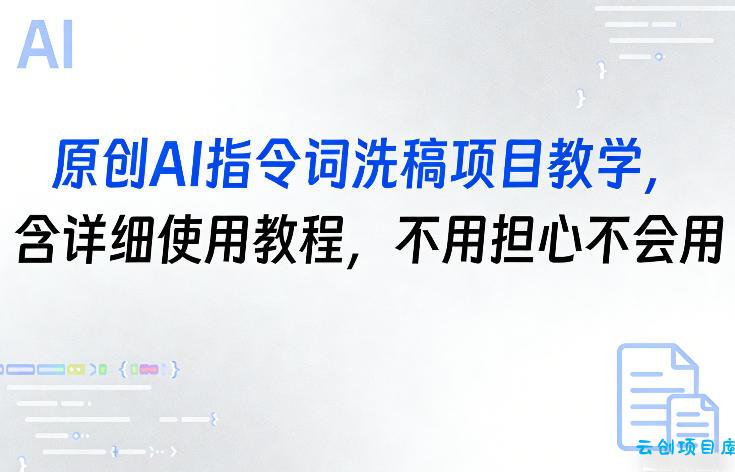 原创AI指令词洗稿项目教学，含详细使用教程，不用担心不会用-云创项目库