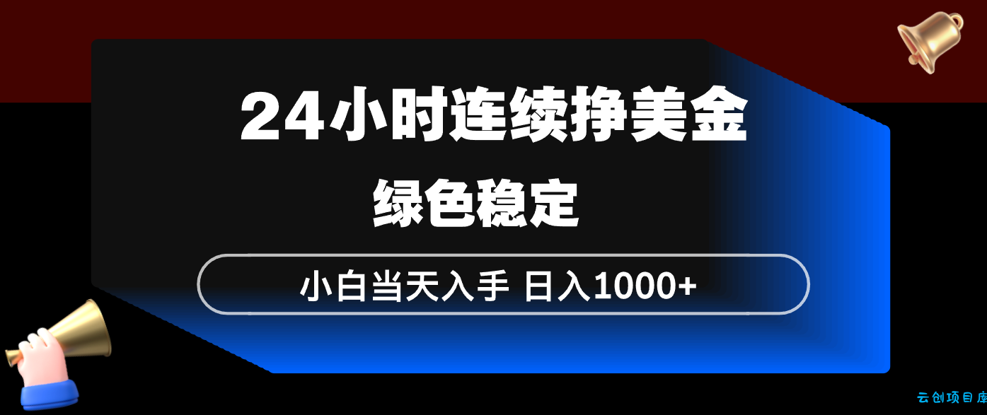 24小时连续断挣美金，小白当天上手，简单易操作，绿色稳定，日入1000+-云创项目库