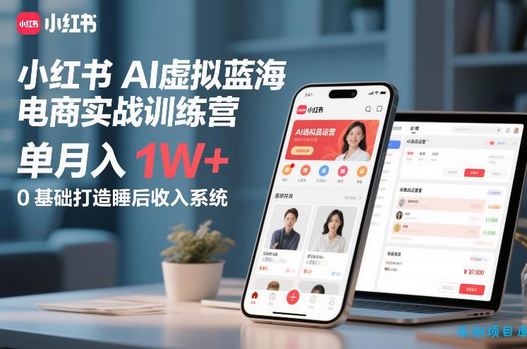 小红书AI虚拟蓝海电商实战训练营，单月入1W+，0基础打造睡后收入系统(更新)-云创项目库