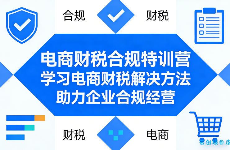 电商财税合规特训营，学习电商财税解决方法，助力企业合规经营-云创项目库