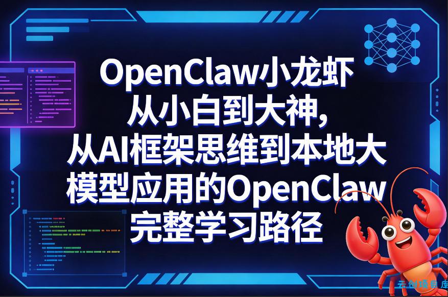 OpenClaw小龙虾从小白到大神，从AI框架思维到本地大模型应用的OpenClaw完整学习路径-云创项目库