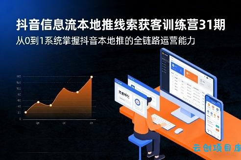 抖音信息流本地推线索获客训练营31期，从0到1系统掌握抖音本地推的全链路运营能力-云创项目库