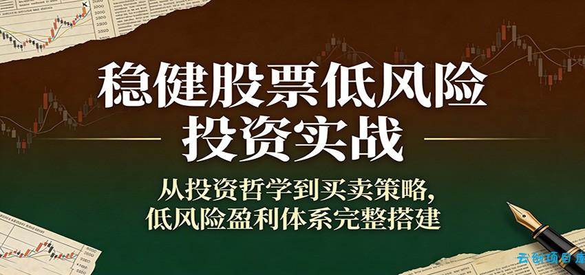 稳健股票低风险投资实战：从投资哲学到买卖策略，低风险盈利体系完整搭建-云创项目库