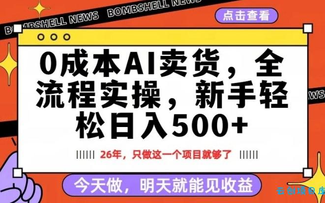0成本AI卖货,每天十几分钟,新手轻松日入500+,隔天就能见收益【揭秘】-云创项目库