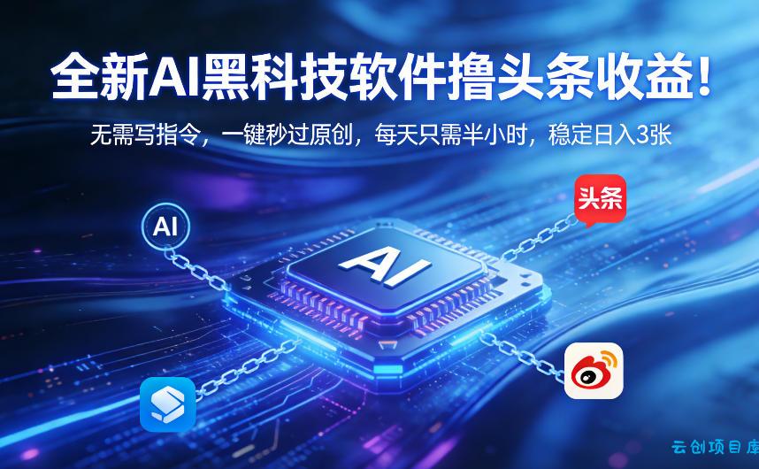 全新AI黑科技软件撸头条收益!无需写指令,一键秒过原创,每天只需半小时,稳定日入3张【揭秘】-云创项目库