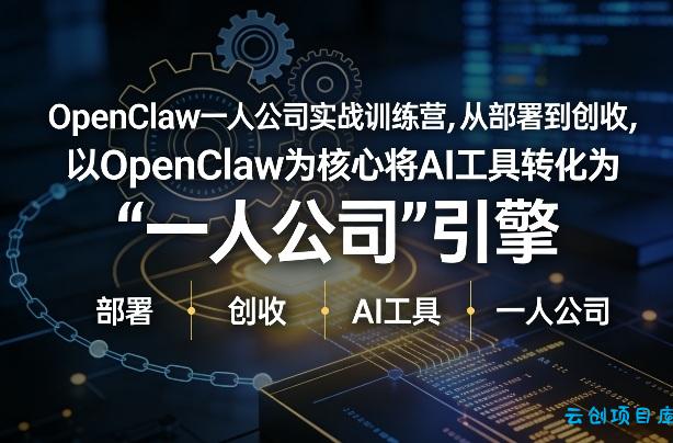 OpenClaw小龙虾+一人公司实战训练营,从部署到创收,将AI工具转化为“一人公司”引擎,低成本变现(更新)-云创项目库