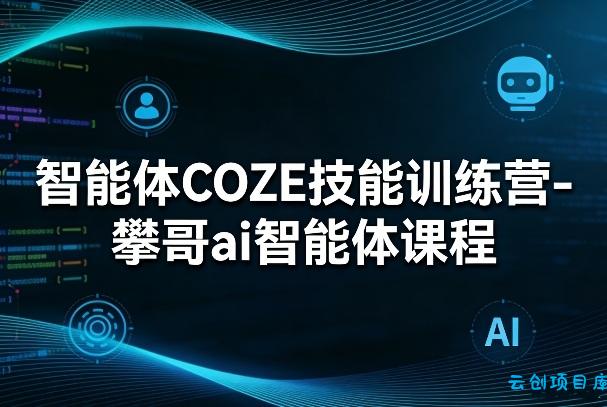 智能体COZE技能训练营-攀哥ai智能体课程-云创项目库