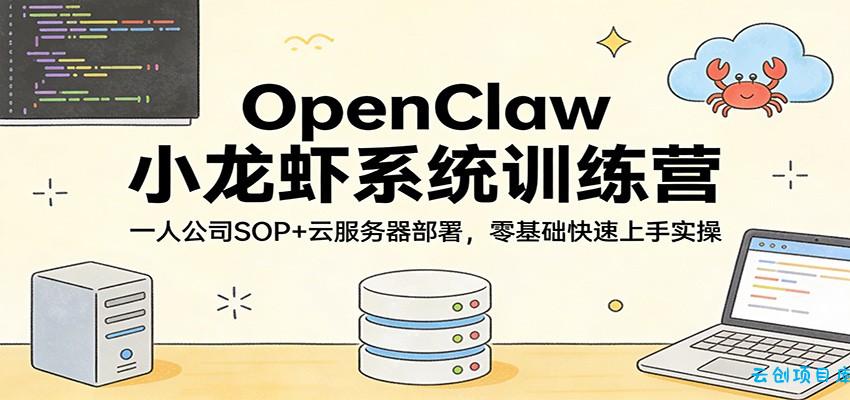 OpenClaw小龙虾系统训练营：一人公司SOP，云服务器部署，零基础快速上手实操-云创项目库
