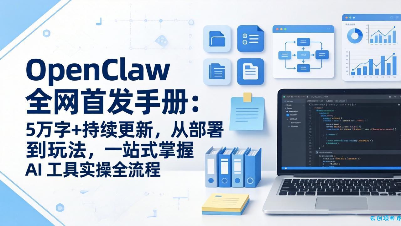 OpenClaw 全网首发手册：5万字+持续更新，从部署到玩法，一站式掌握 AI 工具实操全流程-云创项目库