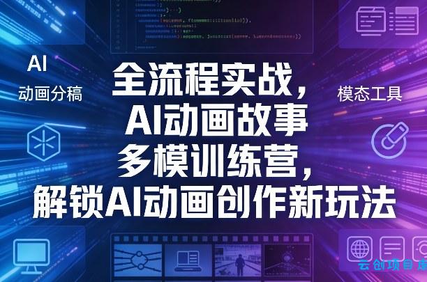 全流程实战，AI动画故事多模训练营，解锁AI动画创作新玩法-云创项目库