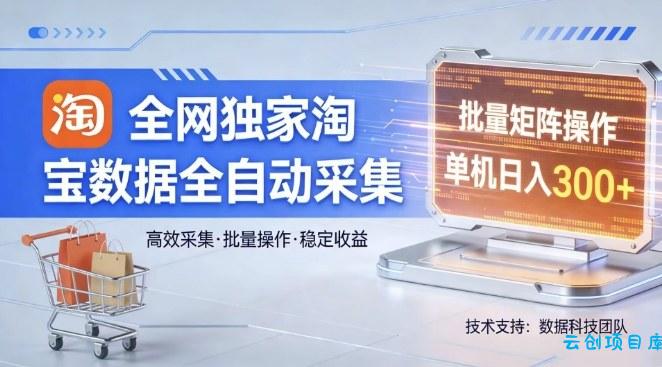 全网独家，淘宝数据全自动采集项目，批量可矩阵，单机轻松日入300【揭秘】-云创项目库