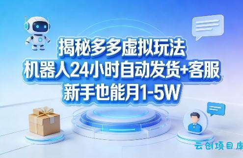 揭秘多多虚拟玩法，机器人24小时自动发货+客服，新手也能月1-5W！-云创项目库