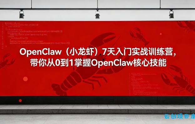 OpenClaw(小龙虾)7天入门实战训练营，带你从0到1掌握OpenClaw核心技能-云创项目库