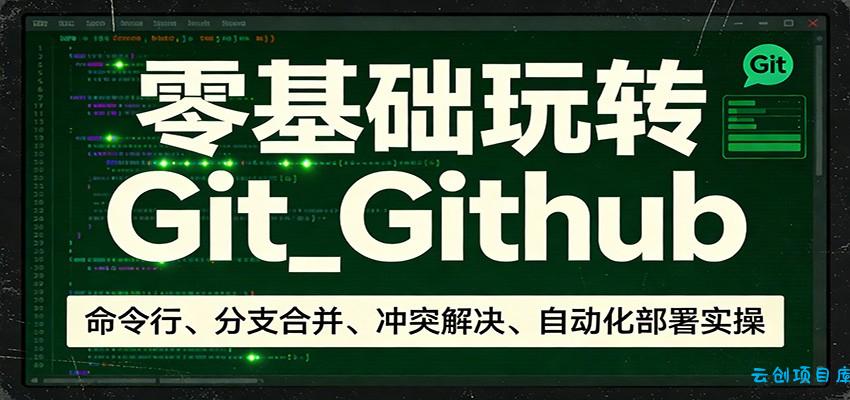 零基础玩转Git_Github：命令行、分支合并、冲突解决、自动化部署实操-云创项目库