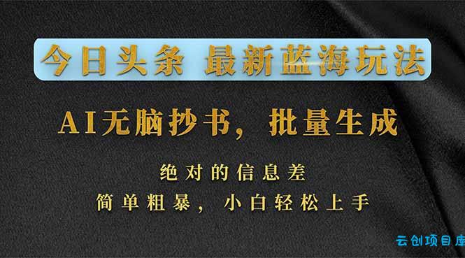 今日头条2026最新蓝海玩法，AI无脑抄书，批量生成，绝对的信息差，简单粗暴，小白轻松上手-云创项目库