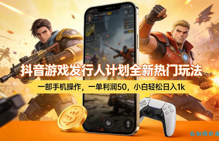 抖音游戏发行人计划全新热门玩法，一部手机操作，一单利润50，小白轻松日入1k【揭秘】-云创项目库