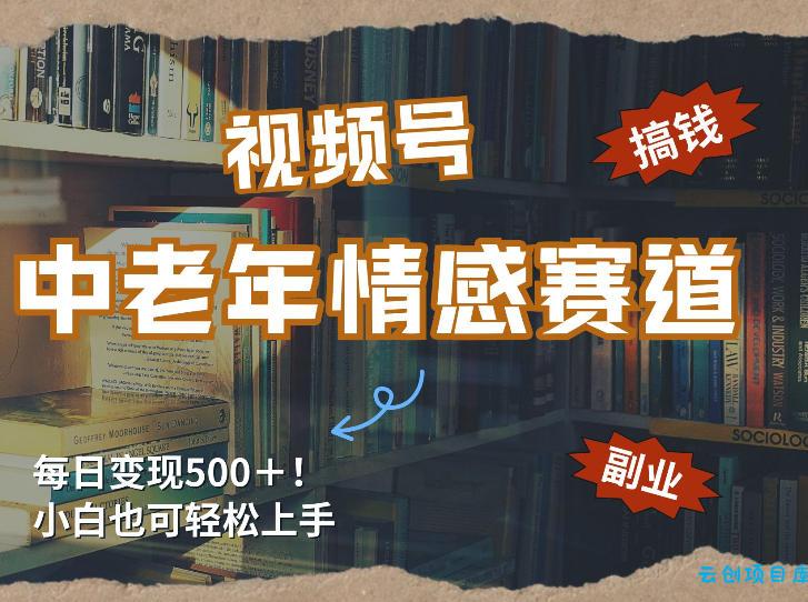 每日5张＋，高流量赛道，视频号中老年情感赛道，学会了你也可以搞到钱-云创项目库