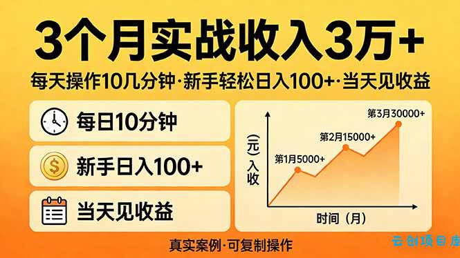 3个月实战收入3万+，每天操作10几分钟，新手轻松日入100+，当天见收益-云创项目库