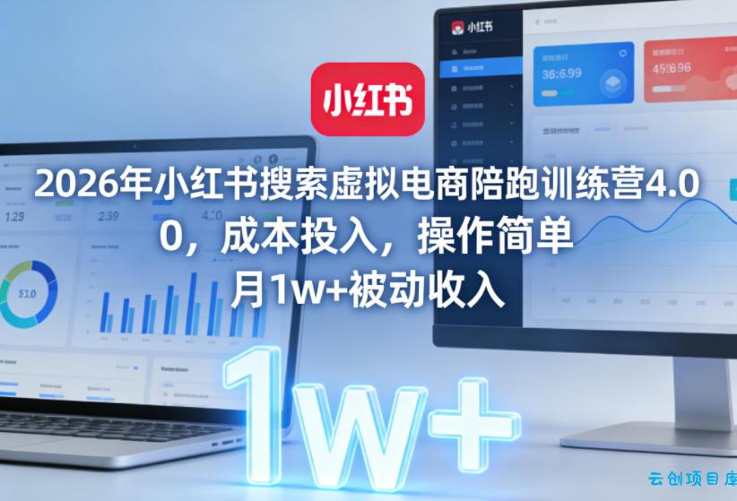 2026年小红书搜索虚拟电商陪跑训练营4.0，0成本投入，操作简单，月1w+被动收入-云创项目库
