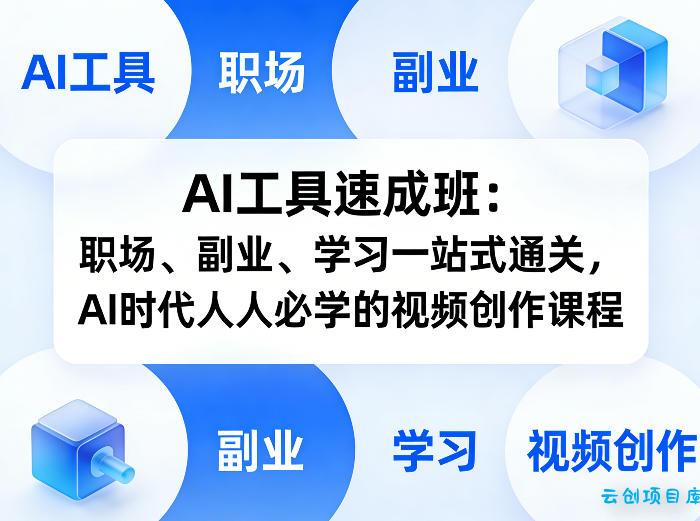 AI工具速成班:职场、副业、学习一站式通关,AI时代人人必学的视频创作课程-云创项目库