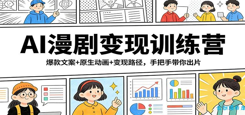 AI漫剧变现训练营：爆款文案+原生动画+变现路径，手把手带你出片-云创项目库