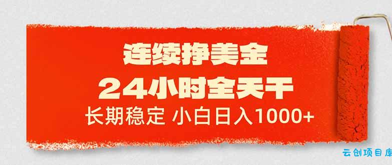 连续挣美金，24小时全天干，长期稳定，小白日入1000+-云创项目库