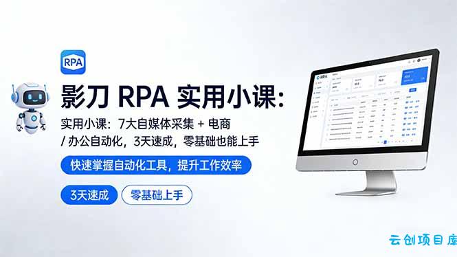 影刀 RPA 实用小课：7 大自媒体采集 + 电商 / 办公自动化，3 天速成，零基础也能上手-云创项目库