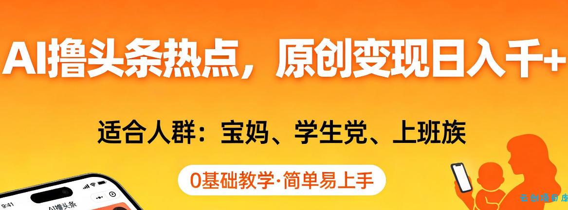 AI撸头条热点,原创变现日入1k+,适合人群:宝妈、学生党、上班族,0基础教学,简单易上手【揭秘】-云创项目库