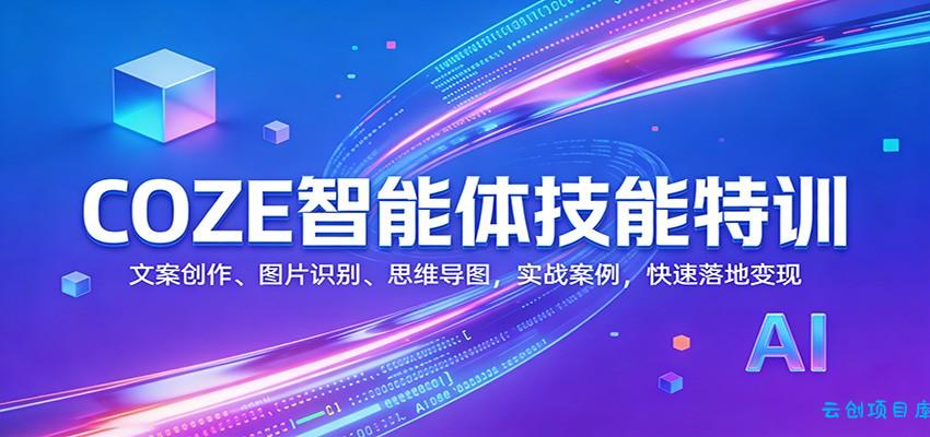 COZE智能体技能特训：文案创作、图片识别、思维导图，实战案例，快速落地变现-云创项目库