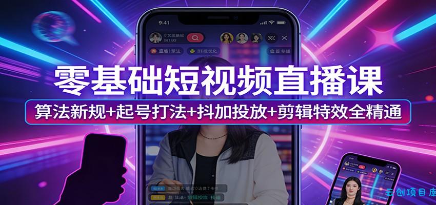 零基础短视频直播课：算法新规+起号打法+抖加投放+剪辑特效全精通-云创项目库