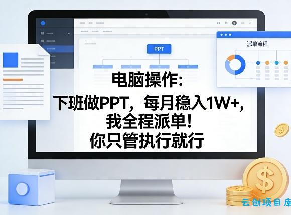 电脑操作：下班做PPT，每月稳入1W+，我全程派单！你只管执行就行【揭秘】-云创项目库