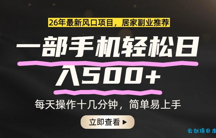 26年居家副业首选，一部手机轻松日入500+，长期稳定可做-云创项目库