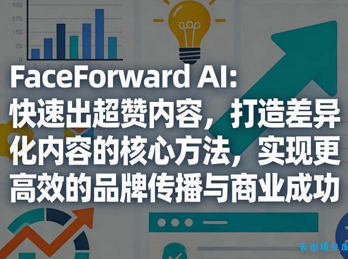 FaceForward AI:快速出超赞内容,打造差异化内容的核心方法,实现更高效的品牌传播与商业成功-云创项目库