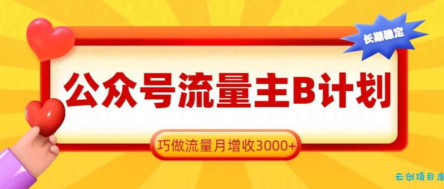 公众号流量主B计划，一键提取，巧做流量月增收3000+-云创项目库