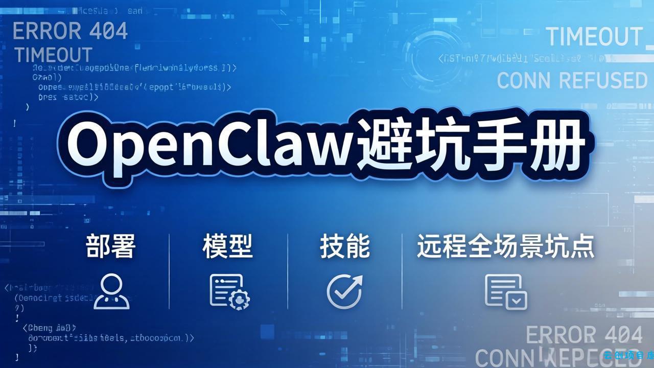 OpenClaw避坑手册：部署+模型+技能+远程全场景坑点，一次性给你说全，少走弯路-云创项目库