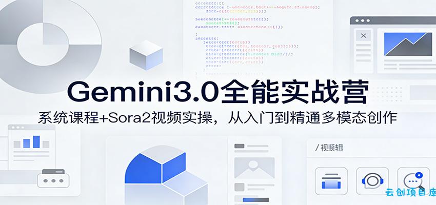 Gemini3.0实战系统课，Sora2视频实操，从入门到精通多模态创作-云创项目库