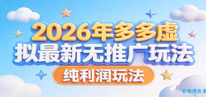 2026年多多虚拟最新无推广，纯利润玩法。-云创项目库